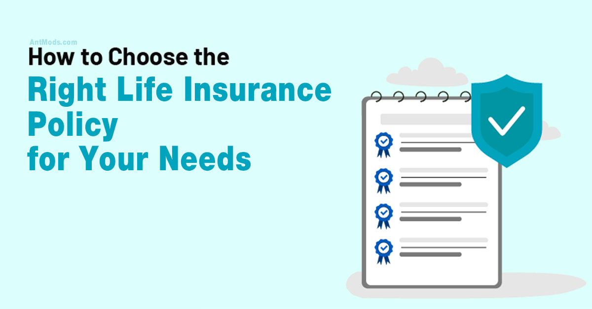 How to Choose the Right Life Insurance Policy for Your Needs